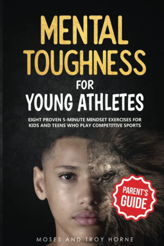 Mental Toughness For Young Athletes (Parent's Guide): Eight Proven 5-Minute Mindset Exercises For Kids And Teens Who Play Competitive Sports