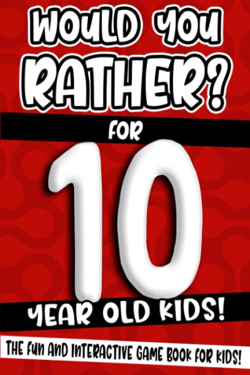 Would You Rather? For 10 Year Old Kids!: The Fun And Interactive Game Book For Kids! (Would You Rather Game Book)