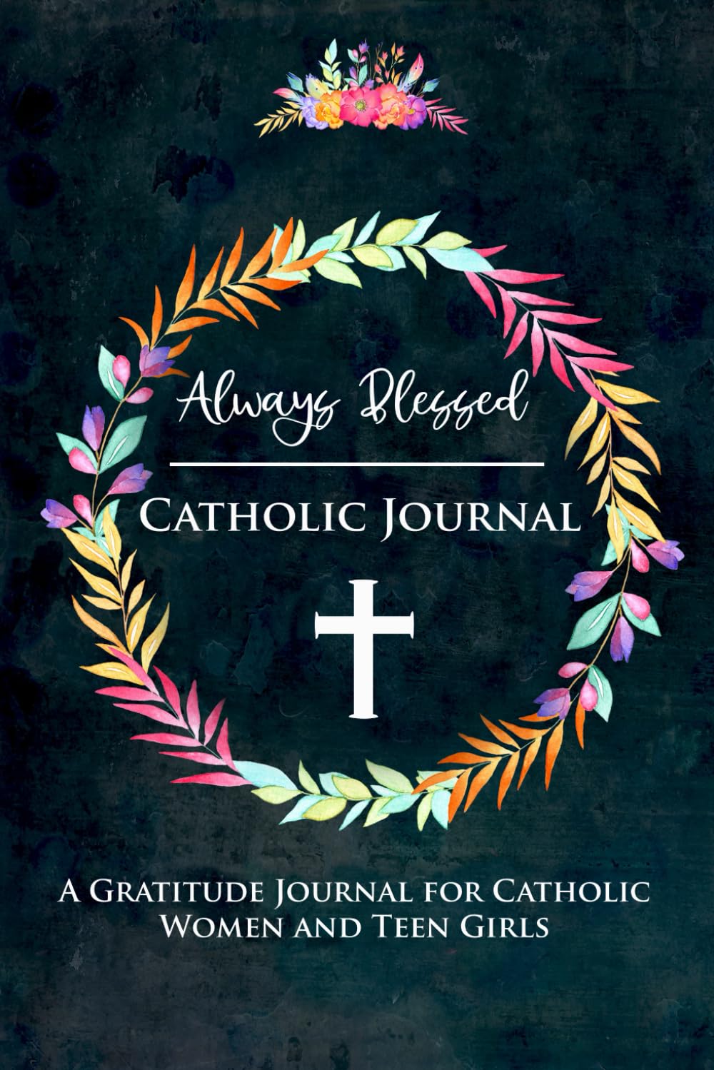Always Blessed Catholic Gratitude Journal: A Diary for Women and Teen Girls to Encourage Happy Thoughts