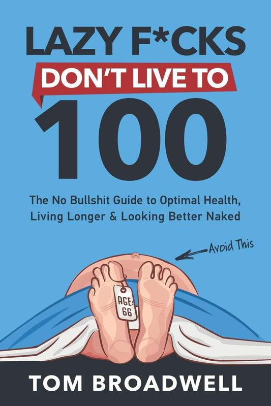 Lazy F*cks Don't Live To 100: The No Bullshit Guide To Optimal Health, Living Longer & Looking Better Naked - 4658