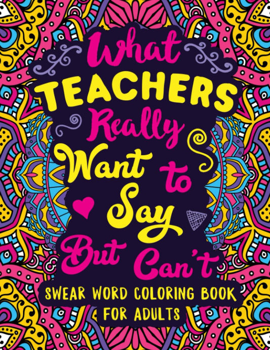 What Teachers Really Want to Say But Can't: Swear Word Coloring Book for Adults with Teaching Related Cussing - 2220