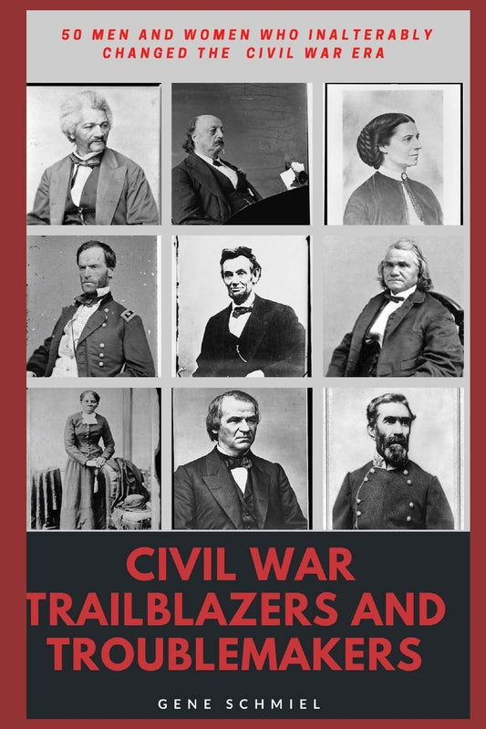 CIVIL WAR TRAILBLAZERS AND TROUBLEMAKERS: 50 Men and Women Who Inalterably Changed the Civil War Era (Civil War Personalities, 50 At a Time)
