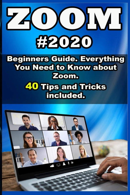 Zoom: 2020 Beginners Guide. Everything You Need to Know about Zoom . 40 Tips and Tricks included . - 1076