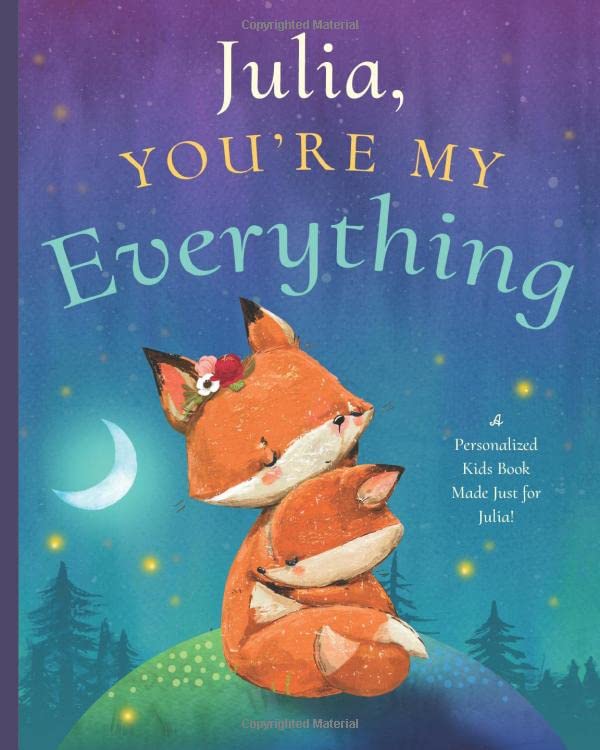 Julia, You’re My Everything: A Personalized Kids Book Just for Julia! (Personalized Children’s Book Gift for Baby Showers and Birthdays)