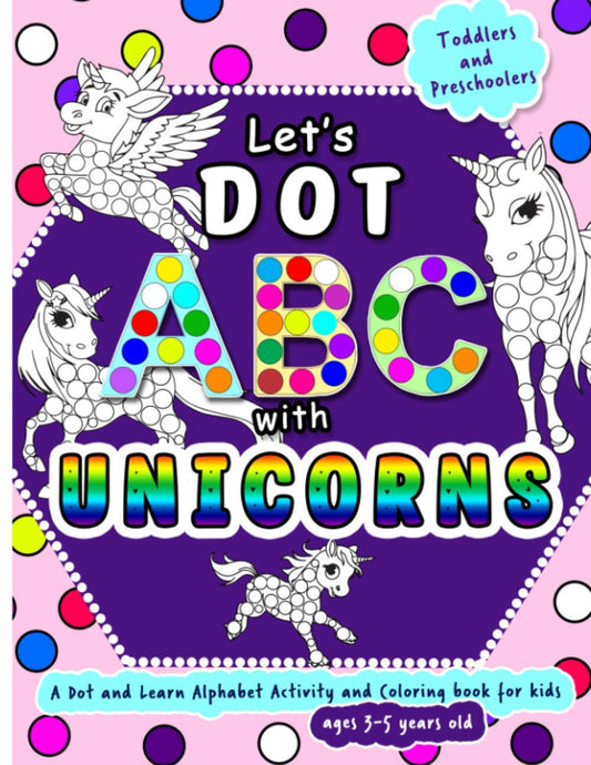 Let's Dot ABC with Unicorns: Dot and Learn Alphabet Activity and coloring book for kids Ages 3- 5 years old - A toddler and preschool Unicorn ABC ... as a fun gift. (Dot Markers Activity Book)