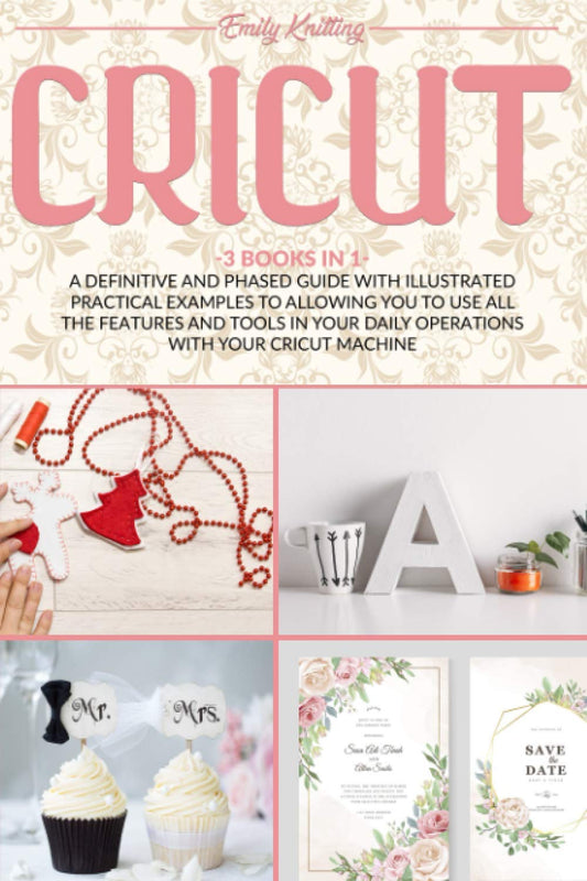 Cricut: 3 Books in 1: A Definitive and Phased Guide with Illustrated Practical Examples to Allowing You to Use All the Features and Tools in Your Daily Operations with Your Cricut Machine