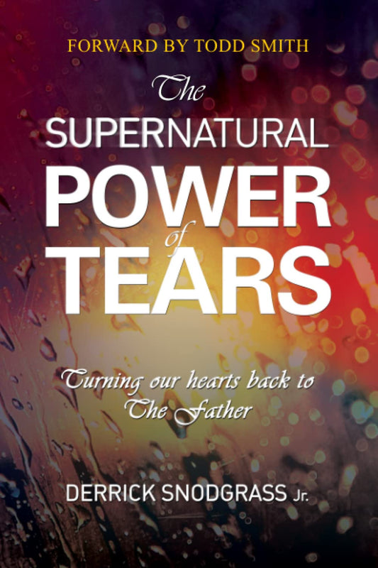 The Supernatural Power of Tears: Turning our hearts back to The Father