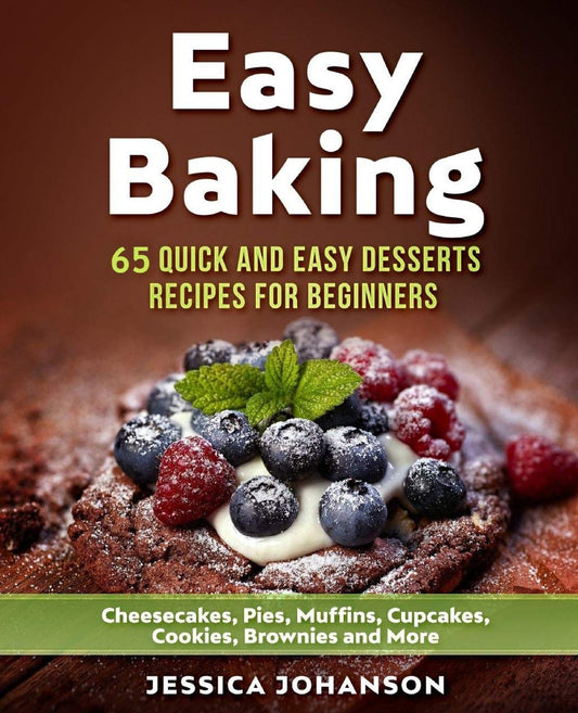 Easy Baking: 65 Quick And Easy Desserts Recipes For Beginners: Cheesecakes, Pies, Muffins, Cupcakes, Cookies, Brownies and More. The Complete Homemade Pastry Bible - 3633