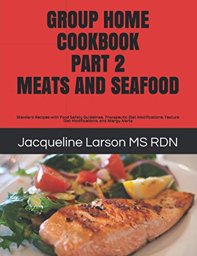GROUP HOME COOKBOOK PART 2 MEATS AND SEAFOOD: Standard Recipes with Food Safety Guidelines, Therapeutic Diet Modifications, Texture Diet Modifications, and Allergy Alerts (Group Home Cookbooks) - 6561