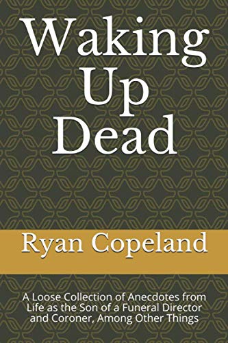 Waking Up Dead: A Loose Collection of Anecdotes from Life as the Son of a Funeral Director and Coroner, Among Other Things