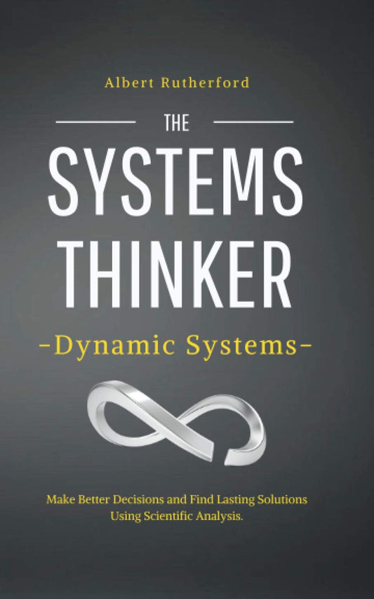 The Systems Thinker – Dynamic Systems: Make Better Decisions and Find Lasting Solutions Using Scientific Analysis. (The Systems Thinker Series) - 1220