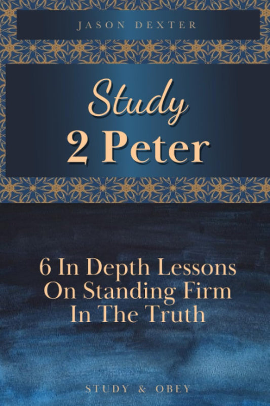 Study 2 Peter: 6 In Depth Lessons On Standing Firm In The Truth (Study and Obey) - 4026