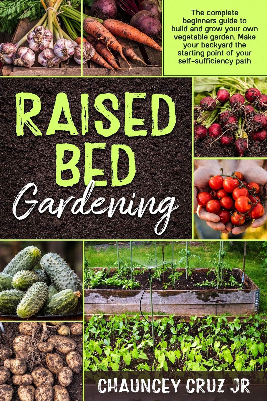 Raised Bed Gardening: The complete beginners guide to build and grow your own vegetable garden. Make your backyard the starting point of your self-sufficiency path