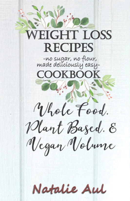 Weight Loss Recipes Cookbook Whole Food, Plant Based, & Vegan Volume - 7556