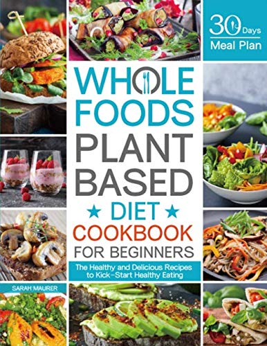 Whole Foods Plant Based Diet Cookbook for Beginners: The Healthy and Delicious Recipes with 30 Days Meal Plan to Kick-Start Healthy Eating - 3269