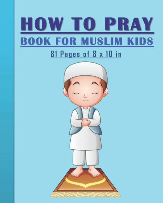 How to Pray Book for Muslim Kids: When and How to Pray in Islam - Book for Muslim Kids, Both Boys and Girls: 81 pages 8x10 in. Perfect Gift for your Parents and Muslim Friends - 6134