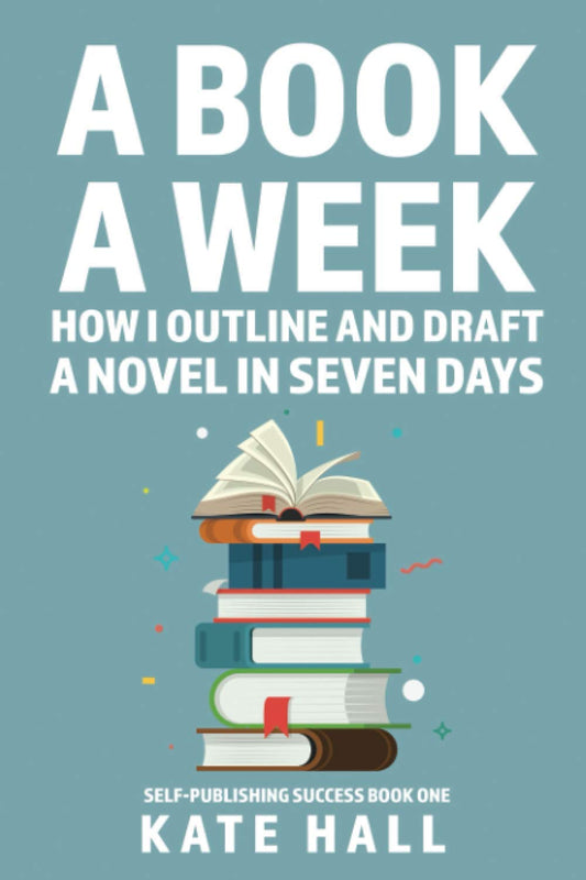 A Book A Week: How I Outline and Draft a Full Novel in Just A Week (Self-Publishing Success)