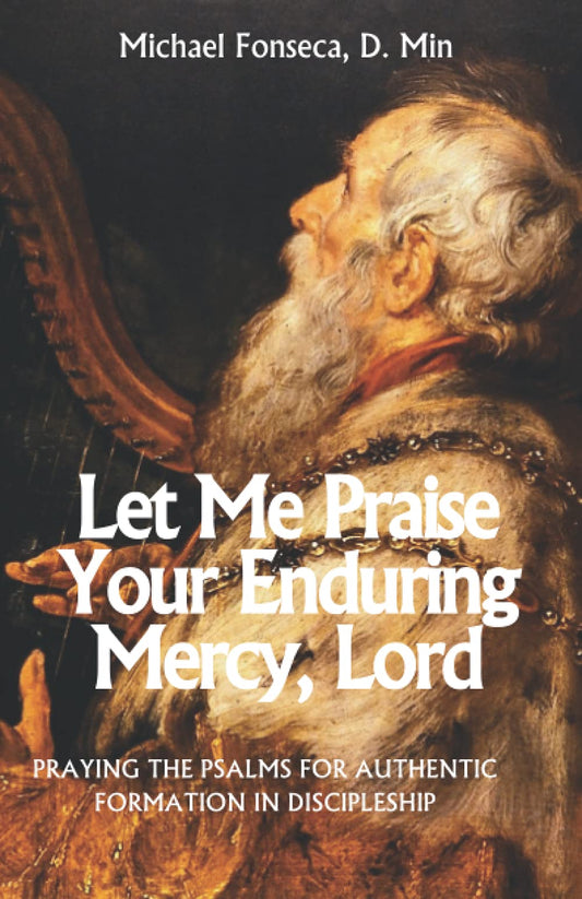 Let Me Praise Your Enduring Mercy, Lord: Praying the Psalms for authentic formation in discipleship