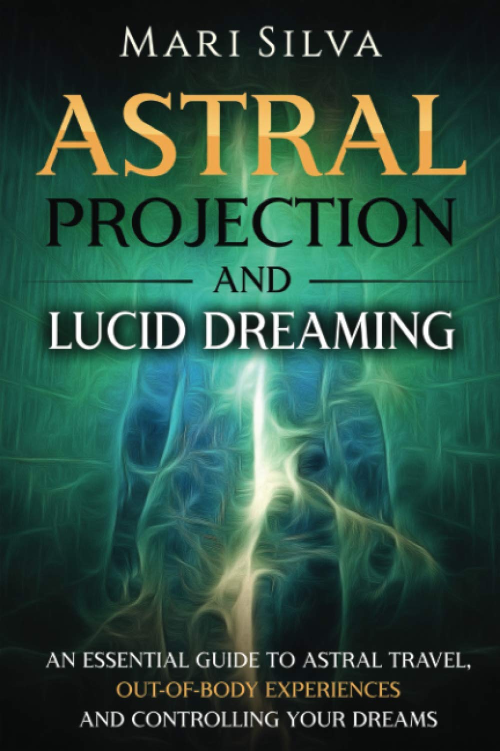 Astral Projection and Lucid Dreaming: An Essential Guide to Astral Travel, Out-Of-Body Experiences and Controlling Your Dreams (Spiritual Abilities)