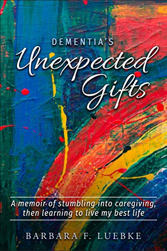 Dementia's Unexpected Gifts: A Memoir of Stumbling Into Caregiving, Then Learning To Live My Best Life