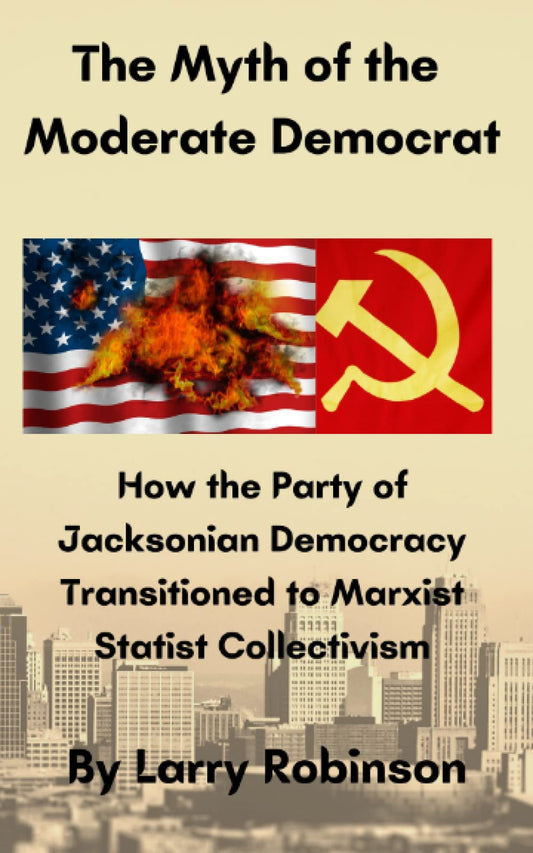 The Myth of the Moderate Democrat: How the Party of Jacksonian Democracy transitioned to Marxist Statist Collectivism