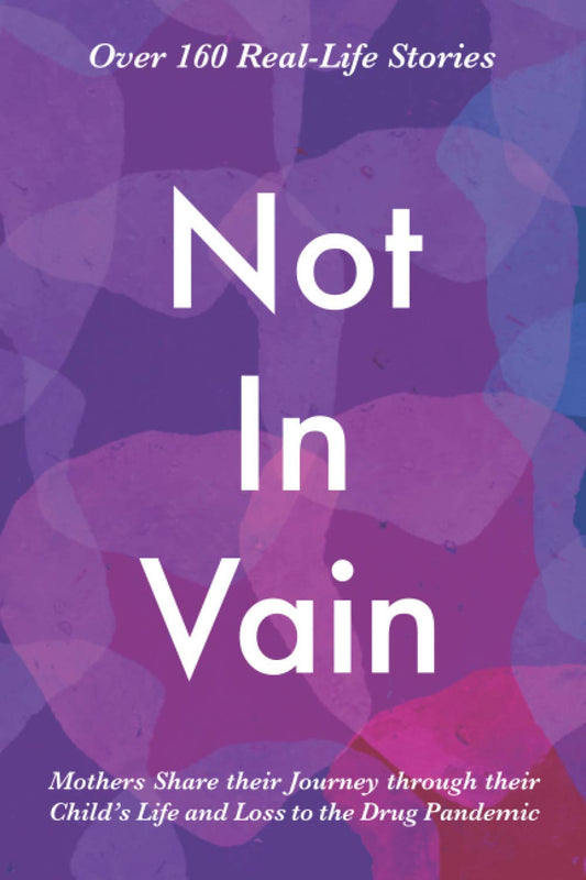 Not In Vain: Mothers Share their Journey through their Child’s Life and Loss to the Drug Pandemic. Over 160 Real-life Stories. - 6039