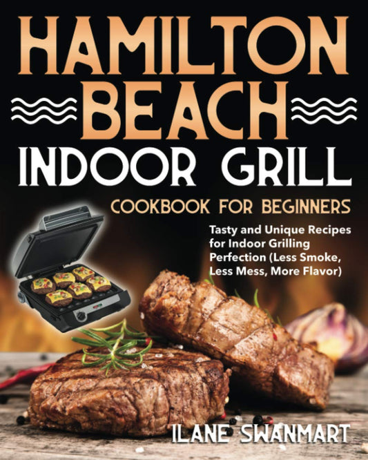 Hamilton Beach Indoor Grill Cookbook for Beginners: Tasty and Unique Recipes for Indoor Grilling Perfection (Less Smoke, Less Mess, More Flavor) - 4087