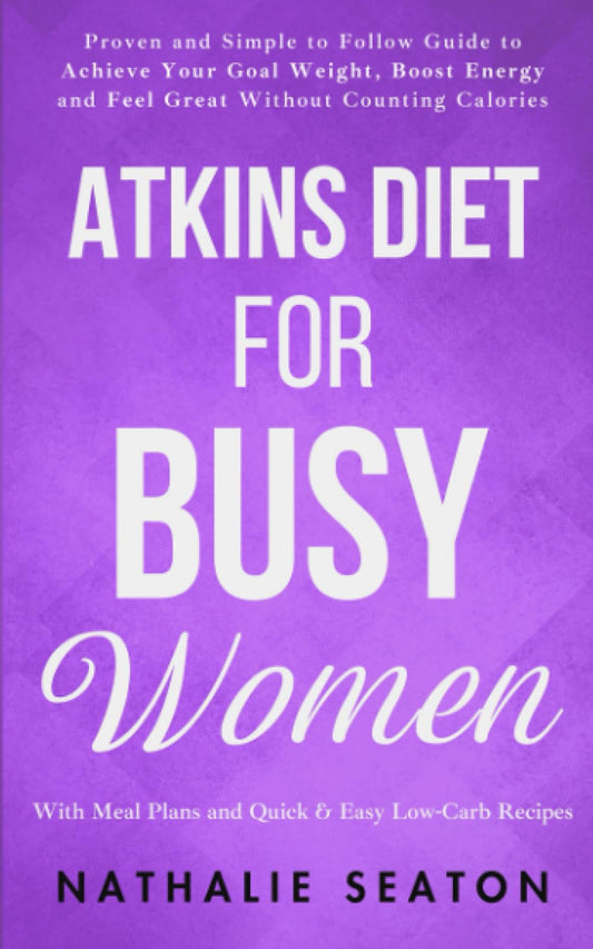 Atkins Diet for Busy Women: Look and Feel Better by Eating Satisfying Foods You Really Enjoy (Weight Loss Books) - 7969