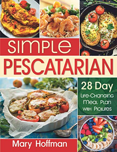 Simple Pescatarian: 28 Day Life-Changing Meal Plan with Pictures, 150 Quick and Easy Recipes for Beginners, A Guide to Healthy Weight Loss