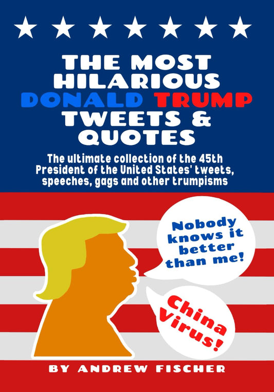 The Most Hilarious Donald Trump Tweets and Quotes: The Ultimate Collection of the 45th President of the United States' Tweets, Speeches, Gags and Other Trumpisms - 6712