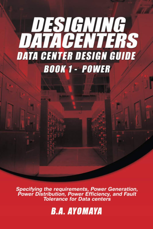 Data Center Design Guide - Book 1: Power: Specifying the requirements, power generation, power distribution, power efficiency, and fault tolerance for data centers - 7287