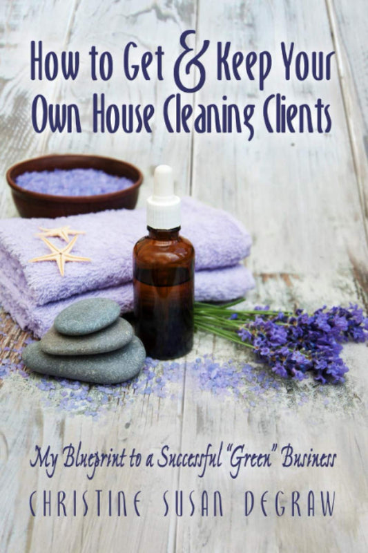 How to Get & Keep Your Own House Cleaning Clients: My Blueprint to a Successful "Green" Business