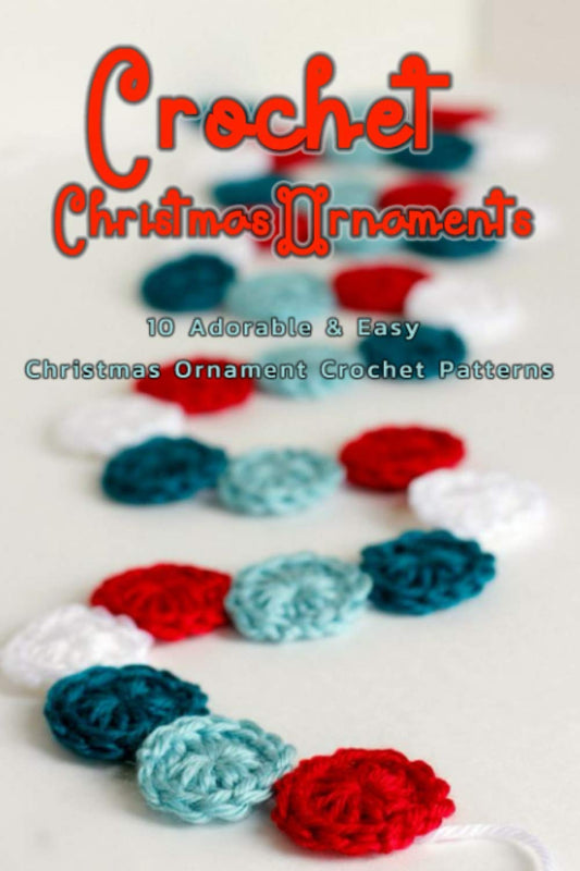 Crochet Christmas Ornaments: 10 Adorable & Easy Christmas Ornament Crochet Patterns: Perfect Gift Ideas for Christmas - 4330