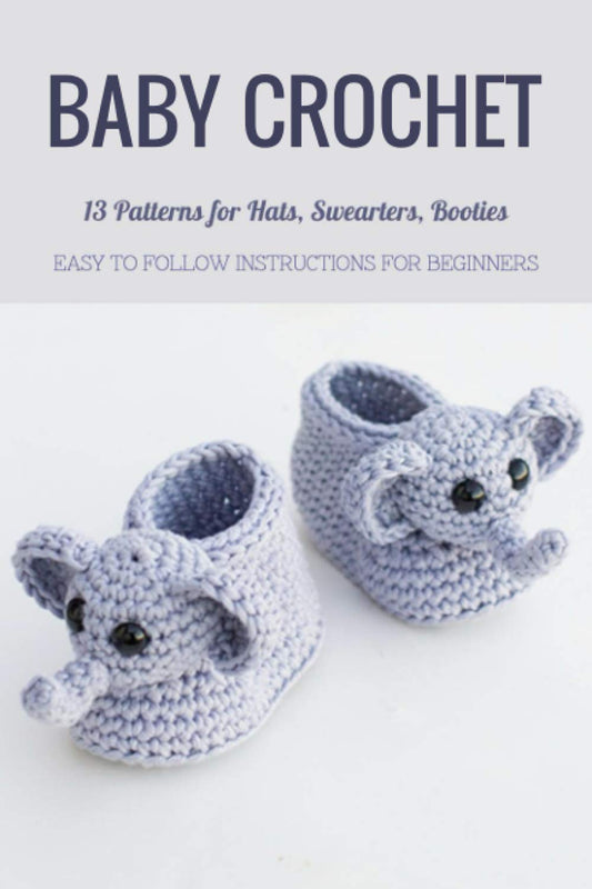 Baby Crochet: 13 Patterns for Hats, Swearters, Booties - Easy to Follow Instructions for Beginners: Gift Ideas for Holiday - 5426