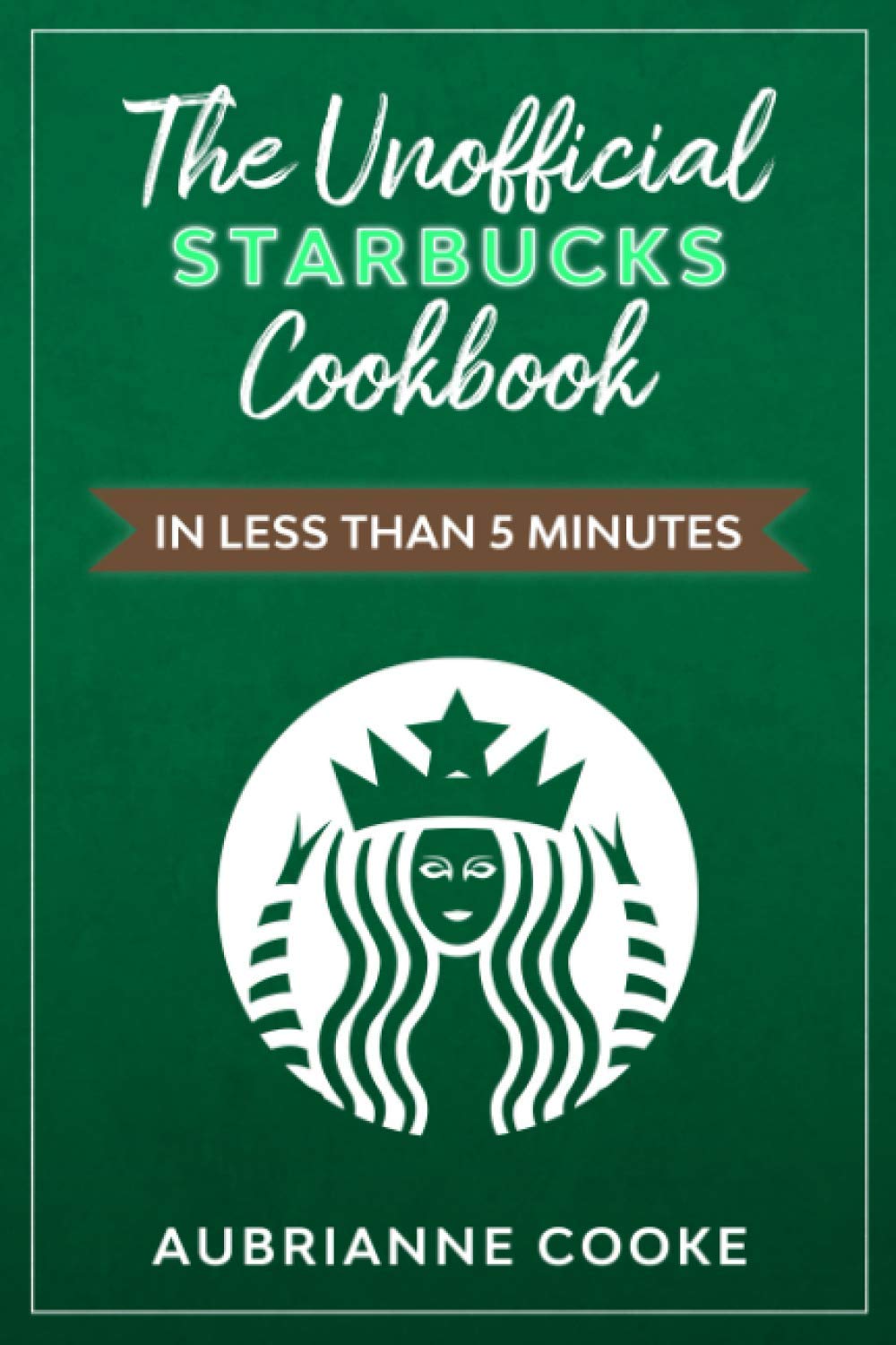 The Unofficial Starbucks Cookbook in Less Than 5 minutes: Your Go-To Starbucks Book For Preparing Your Favorite Drinks At Home and Saving Money - 3282