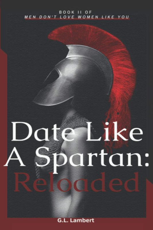 Date Like A Spartan: Reloaded: Part II of Men Don't Love Women Like You - Updated & Expanded - 4873