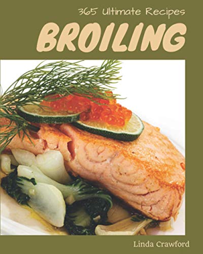 365 Ultimate Broiling Recipes: Best Broiling Cookbook for Dummies - 9188