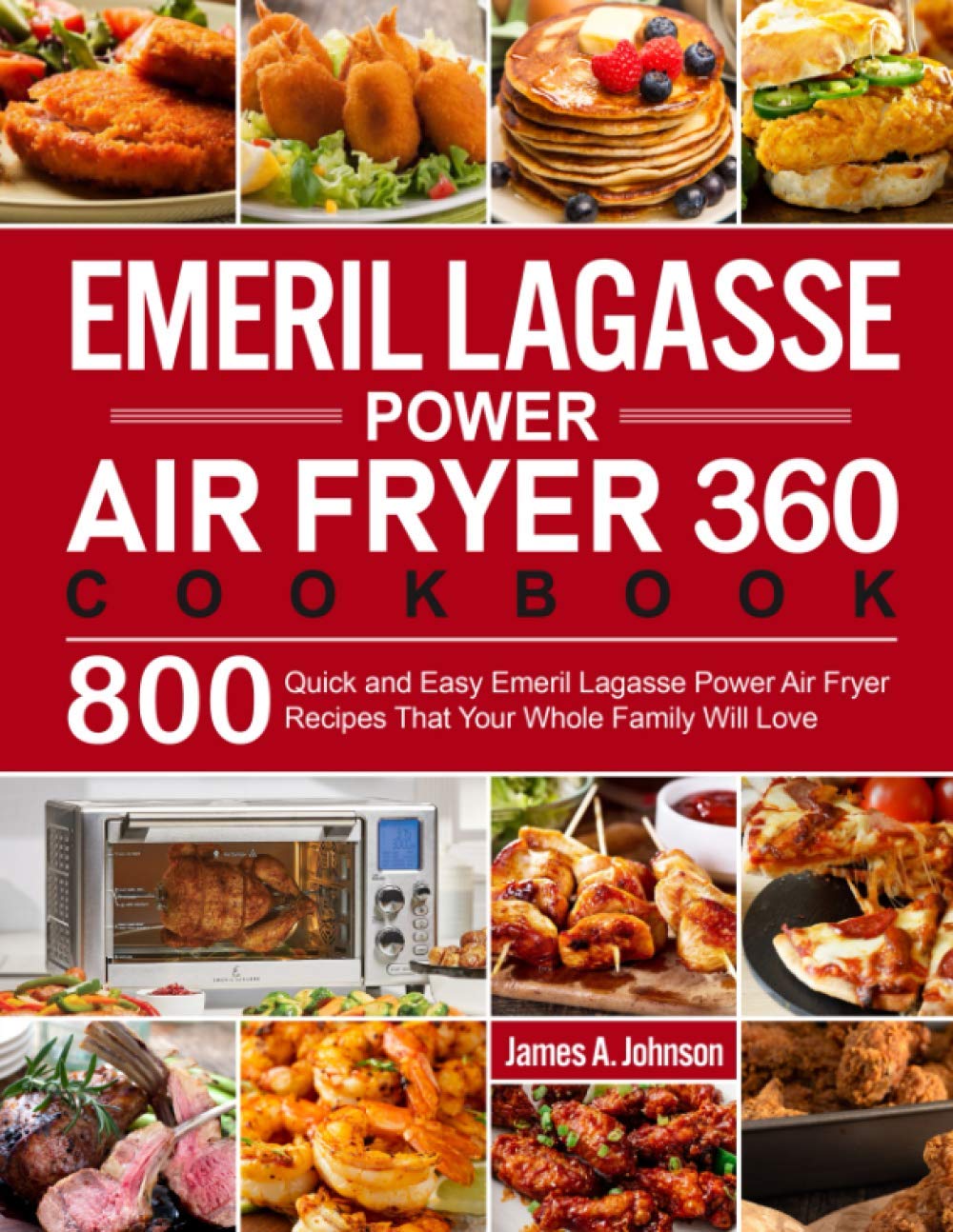 Emeril Lagasse Power Air Fryer 360 Cookbook: 800 Quick and Easy Emeril Lagasse Power Air Fryer Recipes That Your Whole Family Will Love