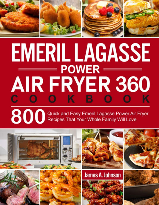 Emeril Lagasse Power Air Fryer 360 Cookbook: 800 Quick and Easy Emeril Lagasse Power Air Fryer Recipes That Your Whole Family Will Love
