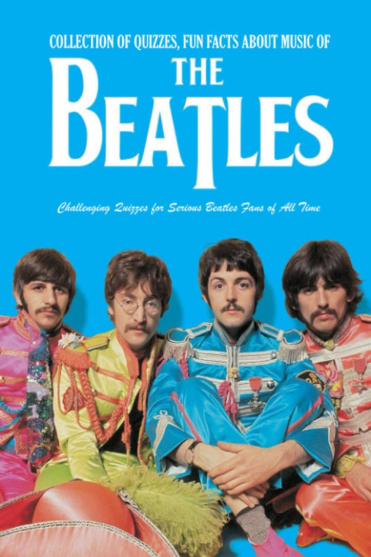 Collection of Quizzes, Fun Facts about Music of The Beatles: Challenging Quizzes for Serious Beatles Fans of All Time: Music Man Book - 3011