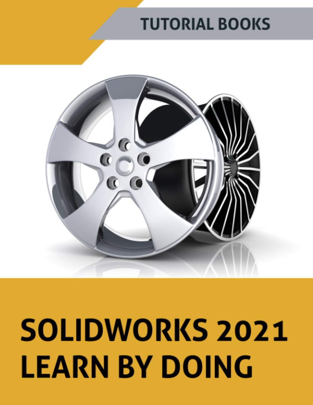 SOLIDWORKS 2021 Learn by doing: Sketching, Part Modeling, Assembly, Drawings, Sheet metal, Surface Design, Mold Tools, Weldments, Model-based Dimensions, Appearances, and SimulationXpress