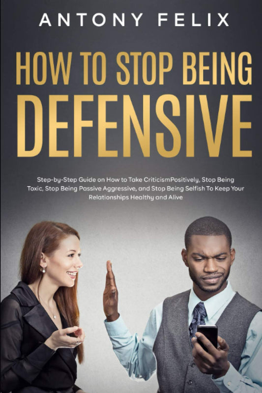 How to Stop Being Defensive: Step-by-Step Guide on How to Take Criticism Positively, Stop Being Toxic, Stop Being Passive Aggressive, and Stop Being ... Healthy and Aliv (Transform yourself) - 4766