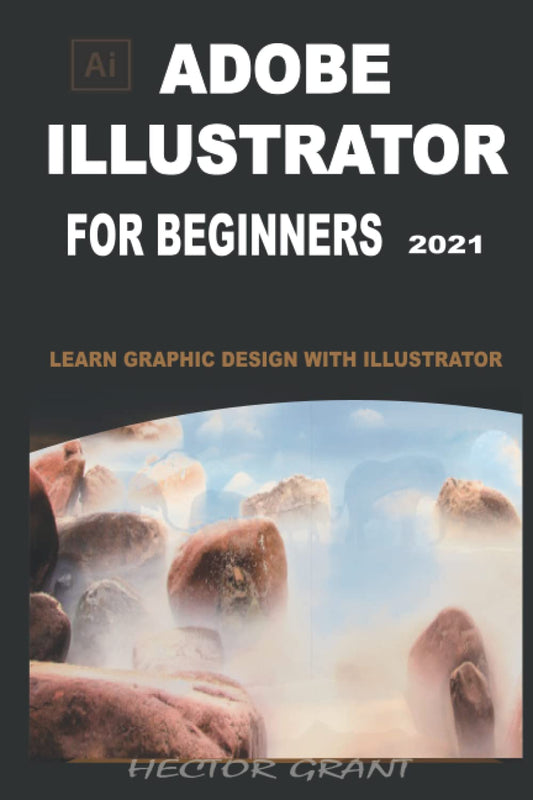 ADOBE ILLUSTRATOR FOR BEGINNERS 2021: LEARN GRAPHIC DESIGN WITH ILLUSTRATOR