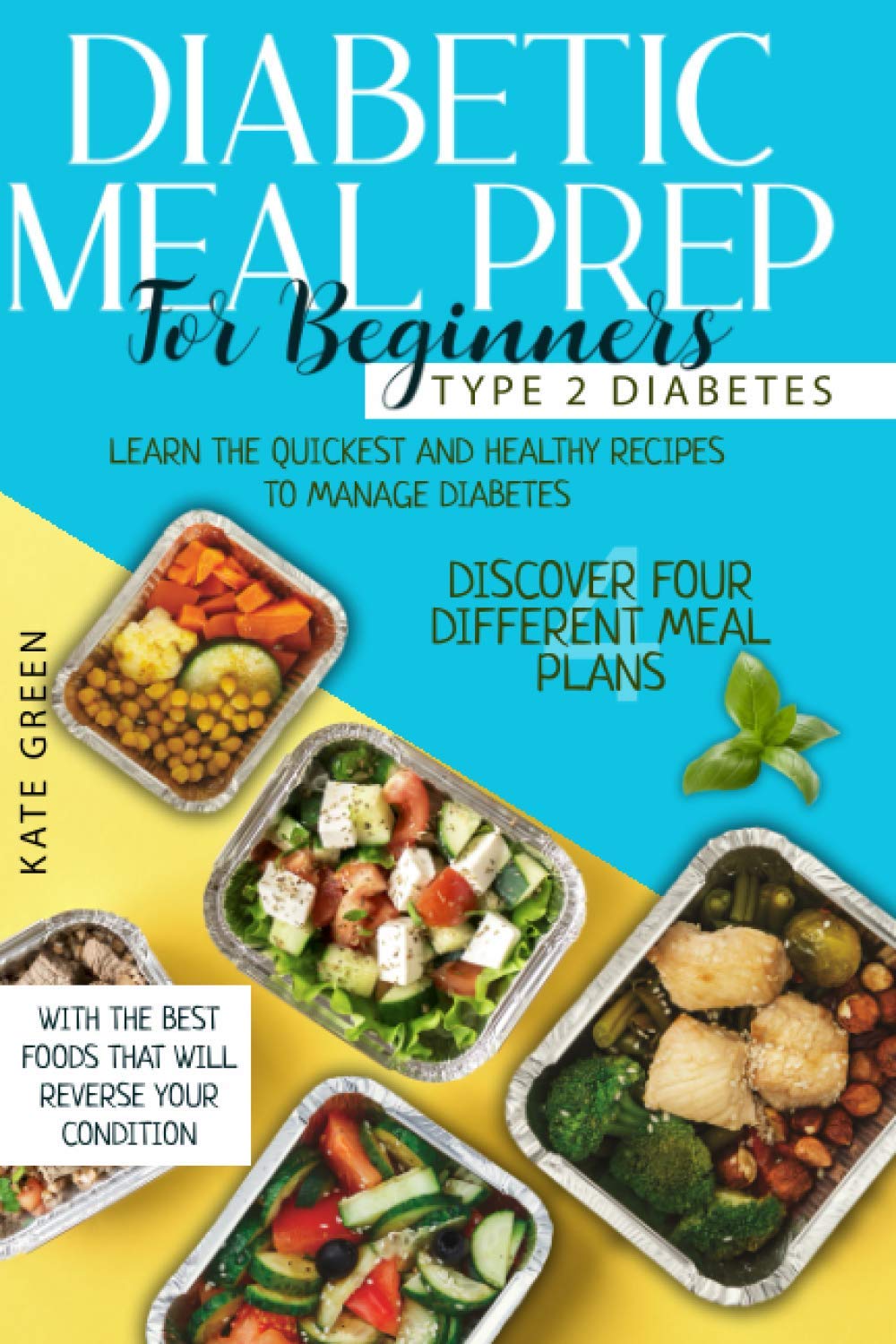 Diabetic Meal Prep for Beginners: Type 2 Diabetes-Learn The Quickest And Healthy Recipes To Manage Diabetes. Discover Four Different Meal Plans With ... Reverse Your Condition (Diabetic Cookbook)