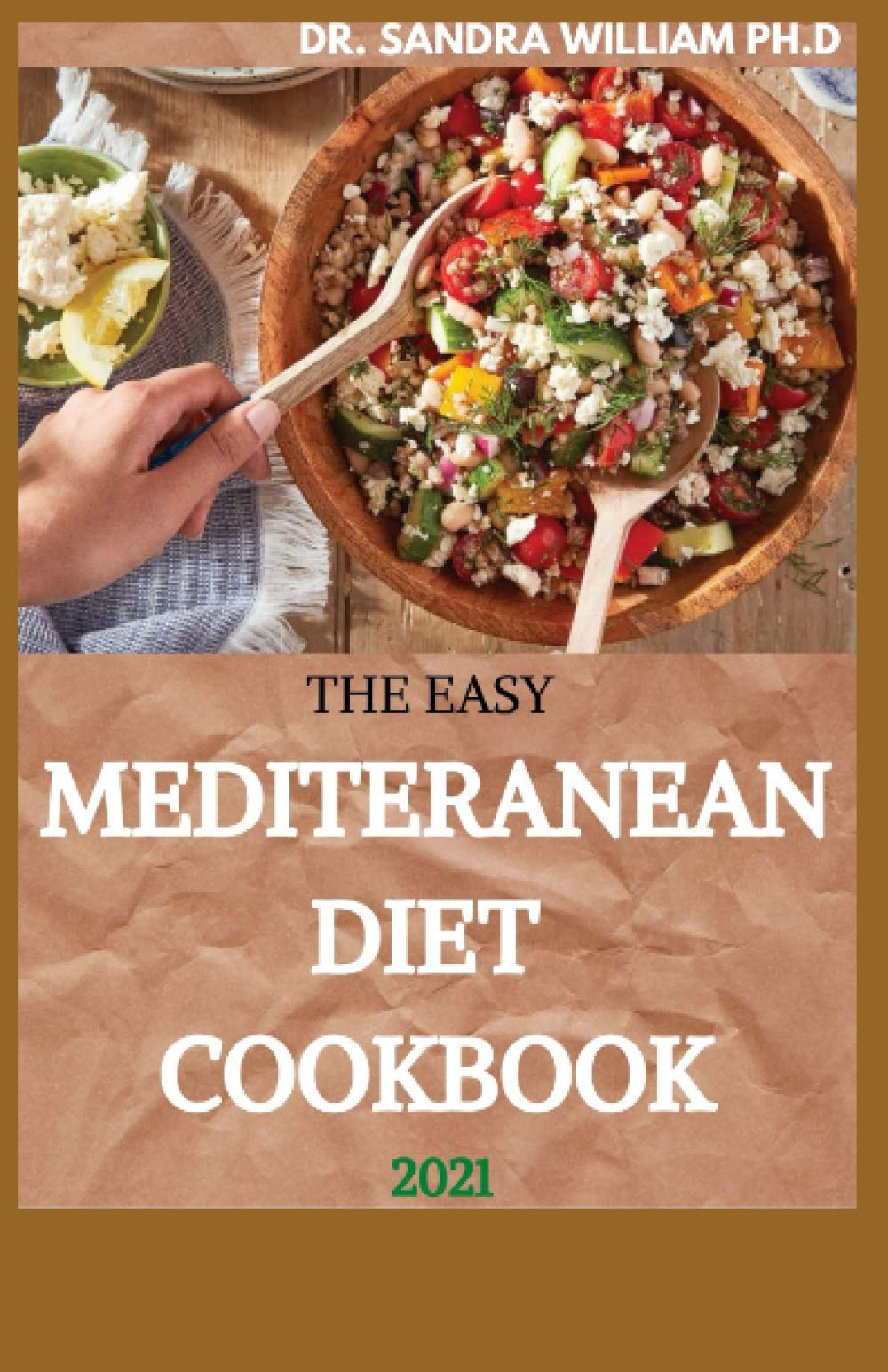 THE EASY MEDITERANEAN DIET COOKBOOK 2021: The Complete Guide on How to Effectively Lose Weight Fast, Affordable Recipes that Beginners and Busy People Can Do