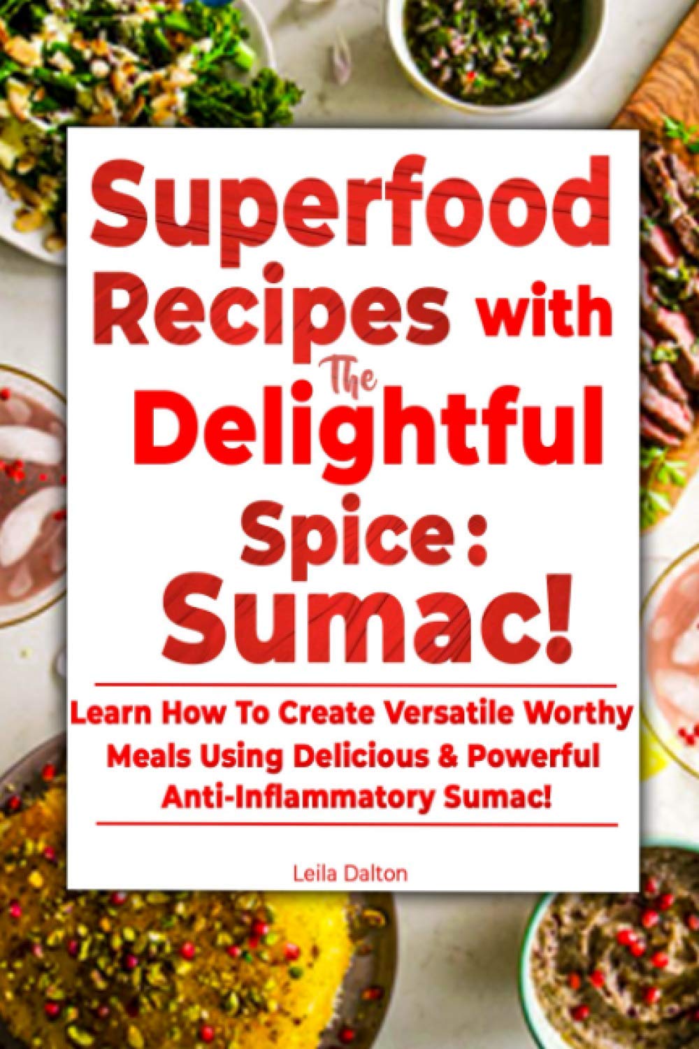 Superfood Recipes with the Delightful Spice: Sumac!: Learn How To Create Versatile Worthy Meals Using Delicious & Powerful Anti-Inflammatory Sumac!