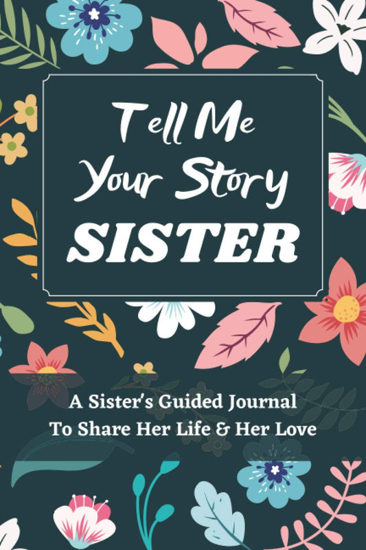 Tell Me Your Story Sister: A Sister's Guided Journal to Share Her Life and Her Love, a Life Story Journal Notebooks With Prompts for Sisters to Write in and Give Back, Gifts for Sisters - 249