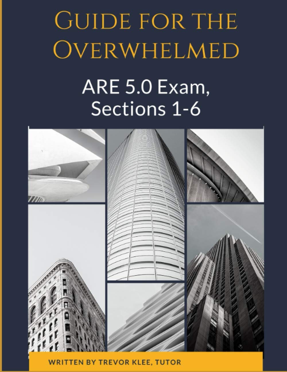 Guide to the Overwhelmed: the ARE 5.0 Exam, Sections 1-6: Exactly What You Need to Know, Understand, and Practice to Pass the ARE 5.0!