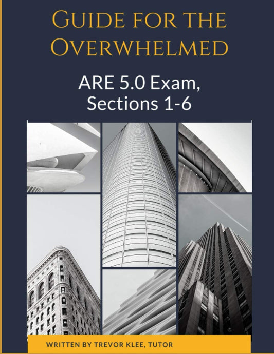Guide to the Overwhelmed: the ARE 5.0 Exam, Sections 1-6: Exactly What You Need to Know, Understand, and Practice to Pass the ARE 5.0!