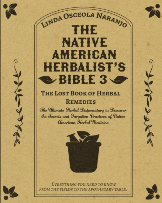 The Native American Herbalist’s Bible 3 • The Lost Book of Herbal Remedies: The Ultimate Herbal Dispensatory to Discover the Secrets and Forgotten Practices of Native American Herbal Medicine - 7345